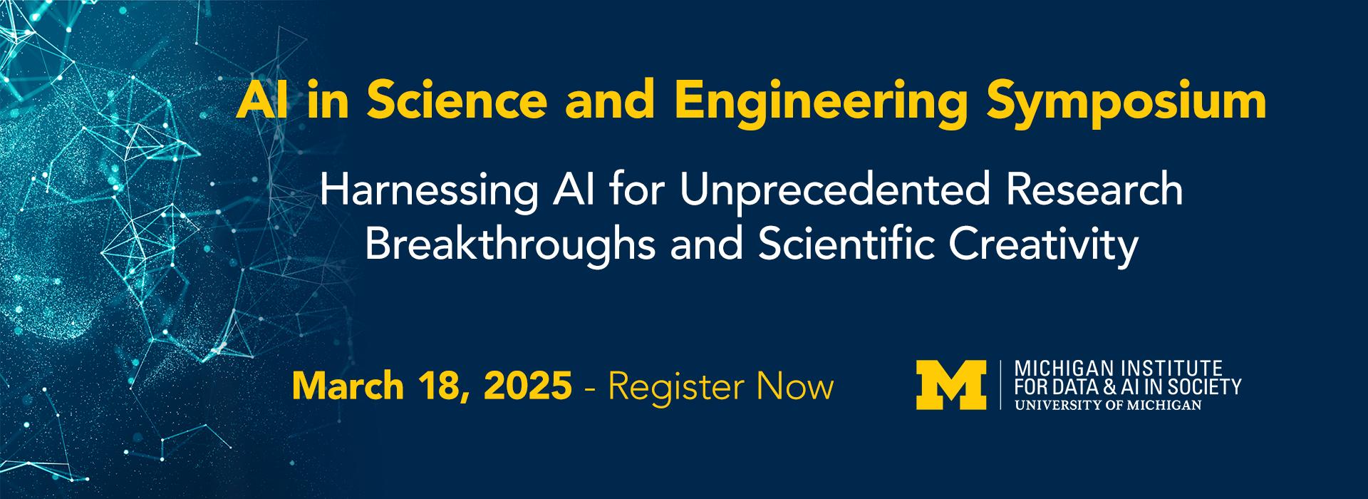 Michigan Institute for Data & AI in society. AI in Science and Engineering Symposium. Harnessing AI for unprecedented research breakthroughs and scientific creativity. March 18 2025. Register now.