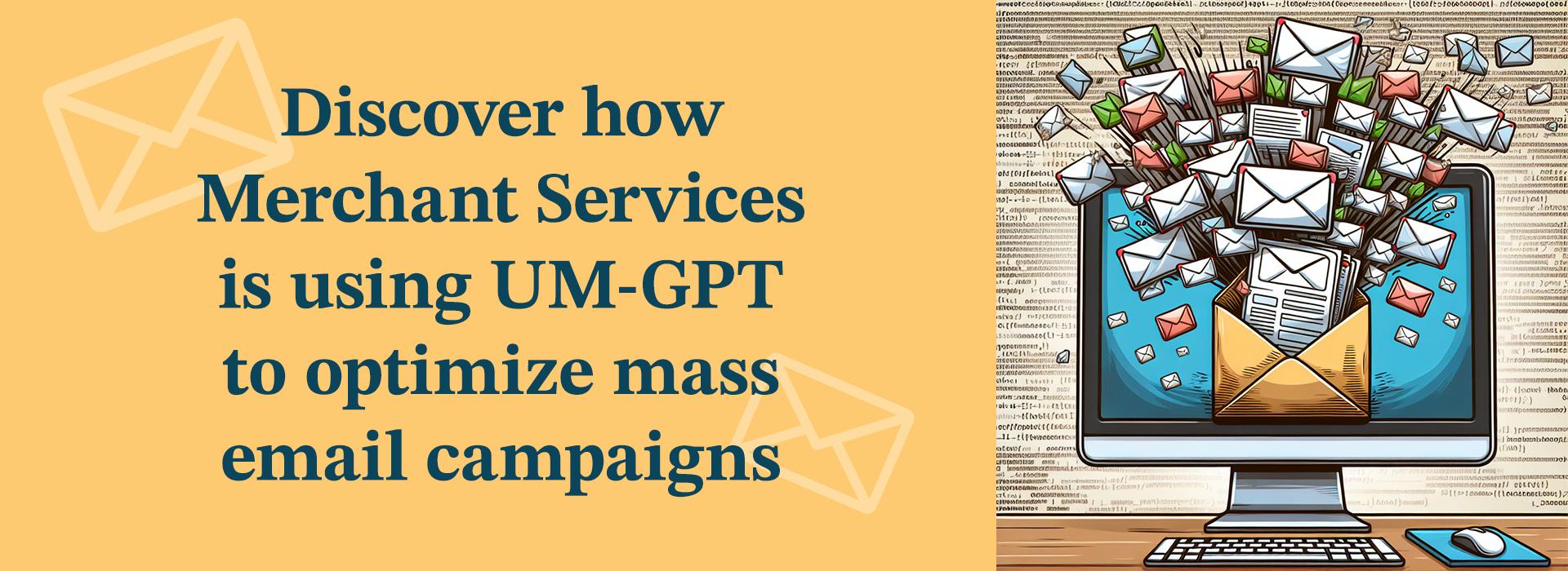 yellow banner depicting cartoon computer monitor with icons of email envelopes bursting out of the screen. the background is lines of code. text reads: "Discover how Merchant Services is using UM-GPT to optimize mass email campaigns."