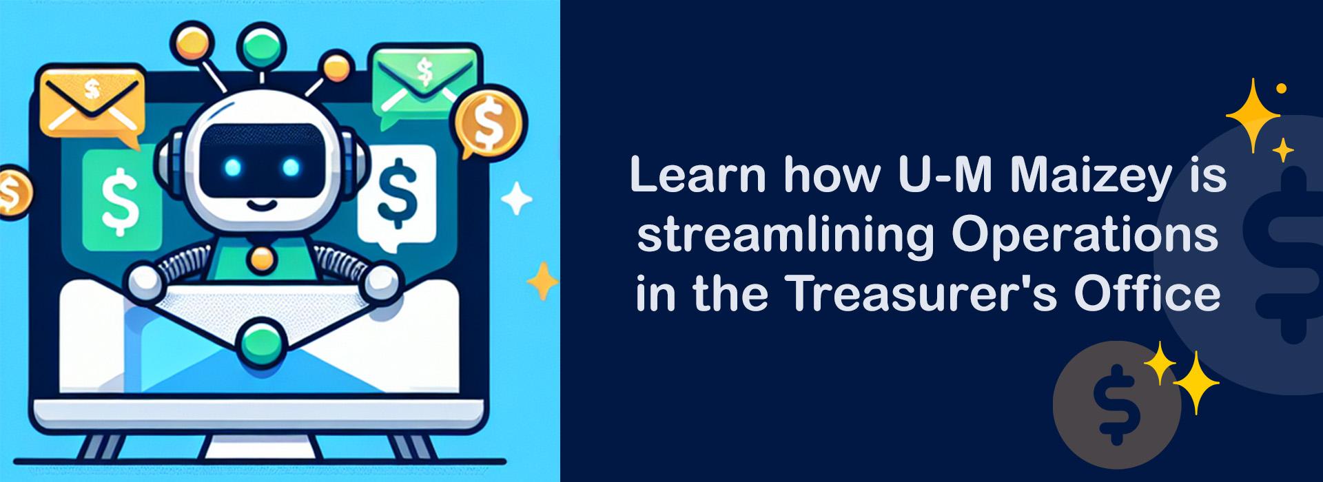 blue banner depicting a cartoon robot popping out of an envelope on a computer screen surrounded by dollar signs. Text reads: "Learn how U-M Maizey is streamlining operations in the Treasurer's office."