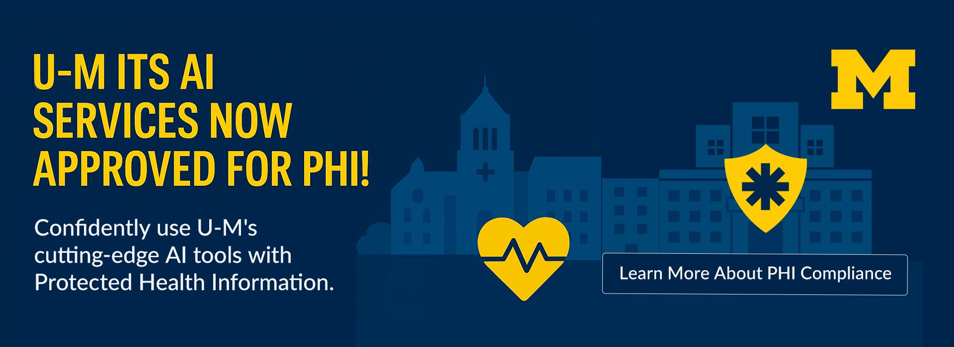 Banner with University of Michigan branding featuring the text “U-M ITS AI Services Now Approved for PHI!” and “Confidently use U-M’s cutting-edge AI tools with Protected Health Information.” Background includes a stylized campus building, yellow heart and shield icons, and a button labeled “Learn More About PHI Compliance.”