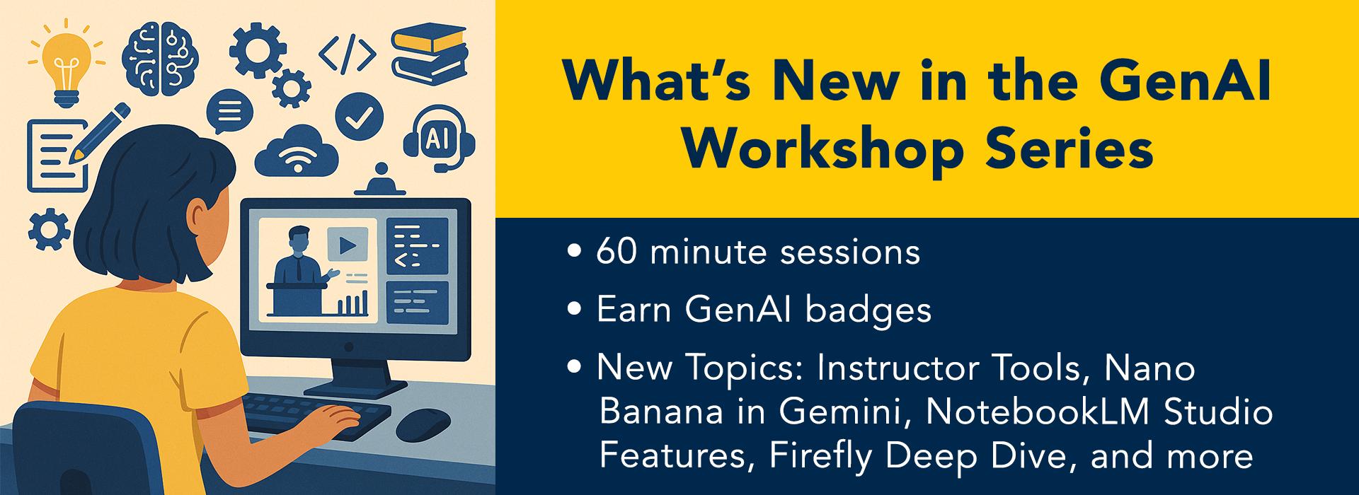 Student sitting at desktop computer, with symbols related to learning and technology floating in space around head. Text reads: "What's new in the GenAI workshop series. 60 minute sessions. Earn GenAI badges. New topics: Instructor Tools, Nano Banana in Gemini, NotebookLM Studio features, Firefly Deep Dive, and more. Learn more" 