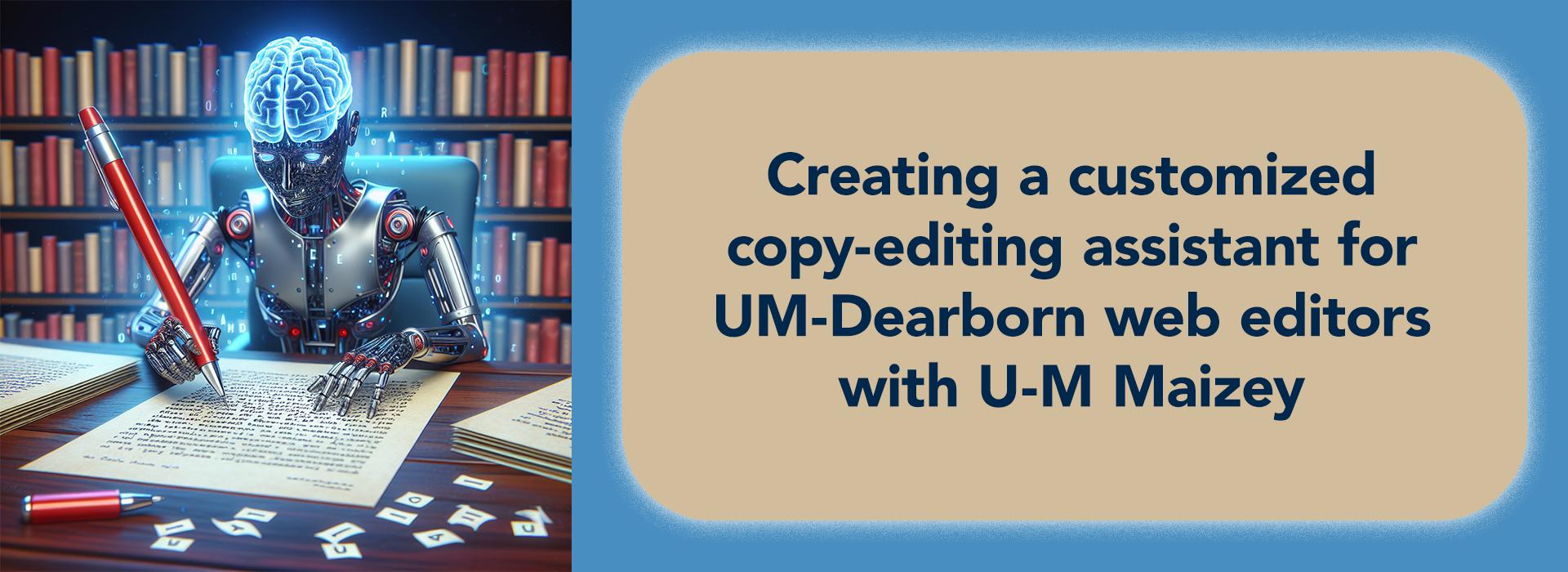 blue banner with AI generated image of robot sitting at desk writing on a piece of paper, library bookshelves behind. text reads: creating a customized copy-editing assistant for UM-Dearborn web editors with U-M Maizey