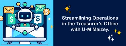 blue banner depicting a cartoon robot popping out of an envelope on a computer screen surrounded by dollar signs. Text reads: "Streamlining operations in the treasurer's office with U-M Maizey.' 